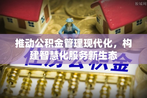 福兴推动公积金管理现代化，构建智慧化服务新生态