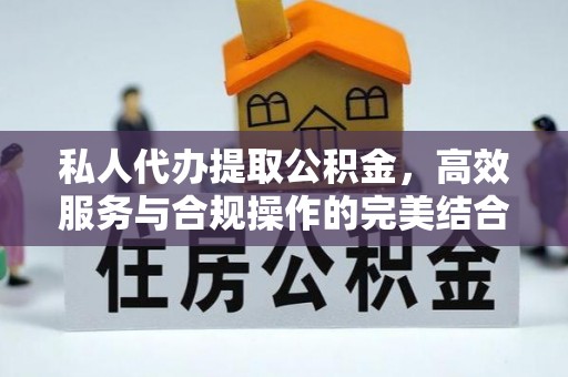 福兴私人代办提取公积金，高效服务与合规操作的完美结合