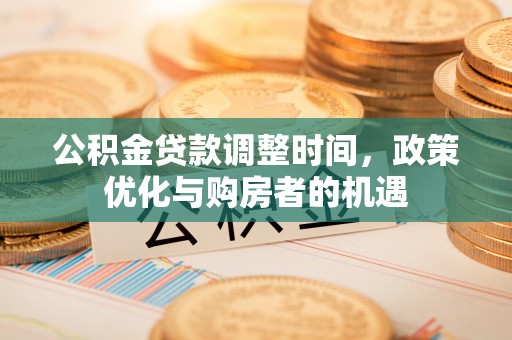 福兴公积金贷款调整时间，政策优化与购房者的机遇