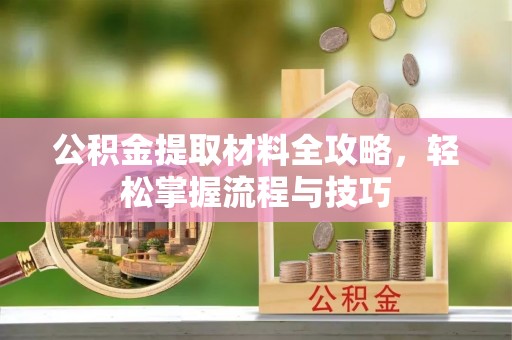 福兴公积金提取材料全攻略，轻松掌握流程与技巧