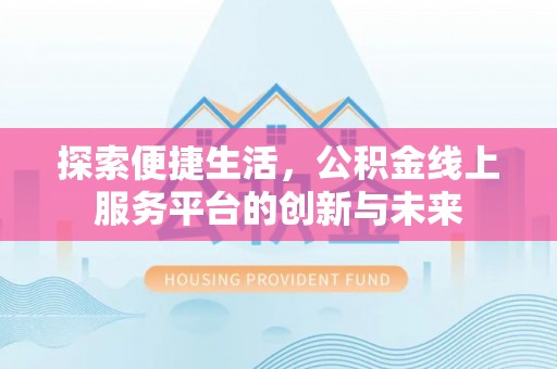 福兴探索便捷生活，公积金线上服务平台的创新与未来