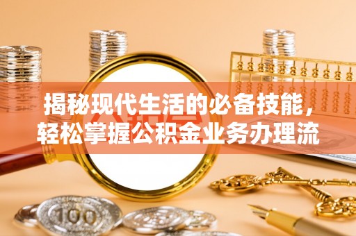 福兴揭秘现代生活的必备技能，轻松掌握公积金业务办理流程