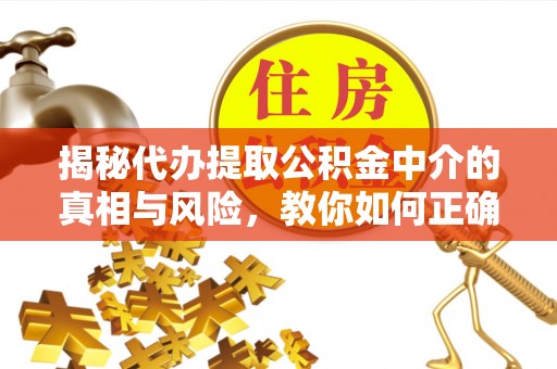 福兴揭秘代办提取公积金中介的真相与风险，教你如何正确操作