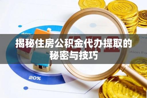 福兴揭秘住房公积金代办提取的秘密与技巧