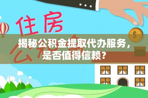 福兴揭秘公积金提取代办服务，是否值得信赖？