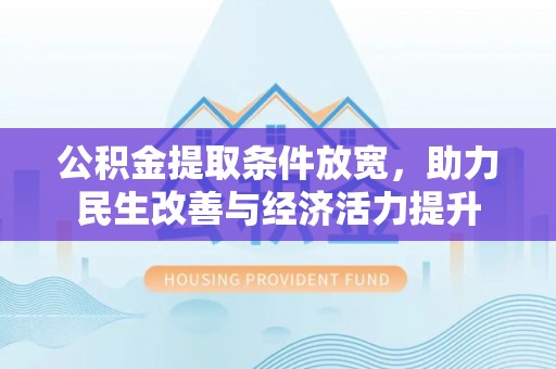 福兴公积金提取条件放宽，助力民生改善与经济活力提升