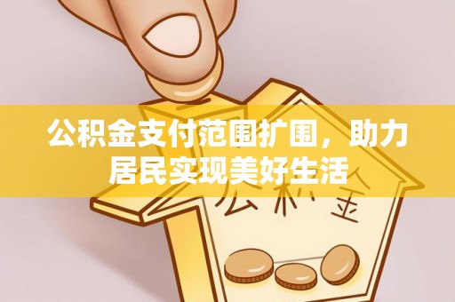 福兴公积金支付范围扩围，助力居民实现美好生活