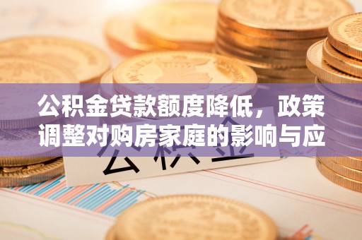 福兴公积金贷款额度降低，政策调整对购房家庭的影响与应对策略