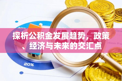 福兴探析公积金发展趋势，政策、经济与未来的交汇点