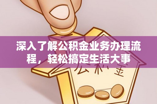 福兴深入了解公积金业务办理流程，轻松搞定生活大事