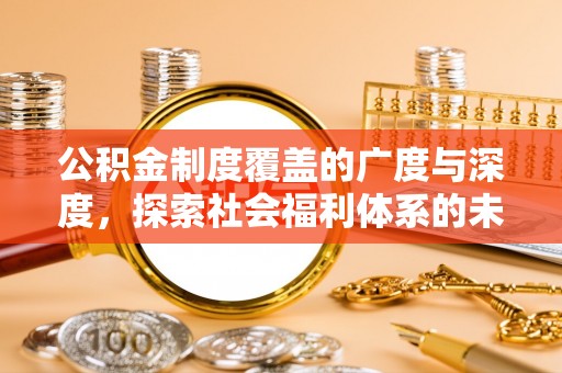 福兴公积金制度覆盖的广度与深度，探索社会福利体系的未来方向