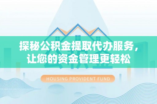 福兴探秘公积金提取代办服务，让您的资金管理更轻松