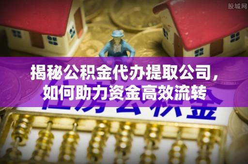 福兴揭秘公积金代办提取公司，如何助力资金高效流转