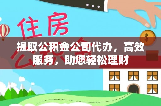 福兴提取公积金公司代办，高效服务，助您轻松理财