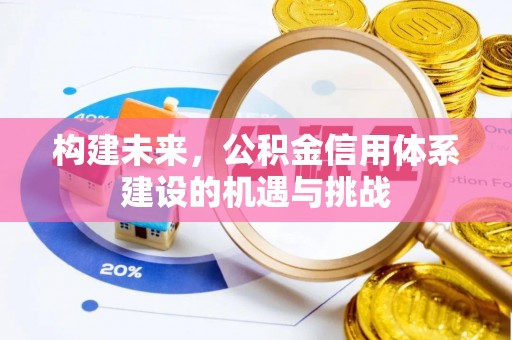 福兴构建未来，公积金信用体系建设的机遇与挑战