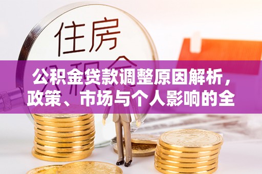 福兴公积金贷款调整原因解析，政策、市场与个人影响的全面解读