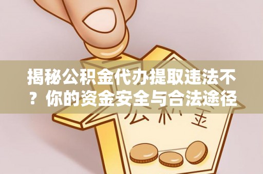 福兴揭秘公积金代办提取违法不？你的资金安全与合法途径解析