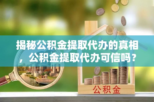 福兴揭秘公积金提取代办的真相，公积金提取代办可信吗？