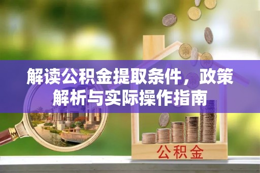 福兴解读公积金提取条件，政策解析与实际操作指南