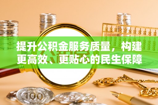 福兴提升公积金服务质量，构建更高效、更贴心的民生保障体系