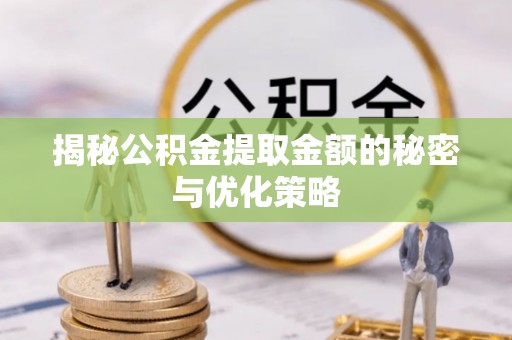 福兴揭秘公积金提取金额的秘密与优化策略