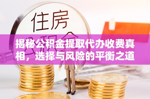 福兴揭秘公积金提取代办收费真相，选择与风险的平衡之道