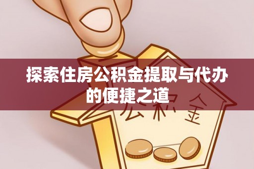 福兴探索住房公积金提取与代办的便捷之道