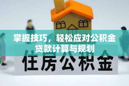 福兴掌握技巧，轻松应对公积金贷款计算与规划
