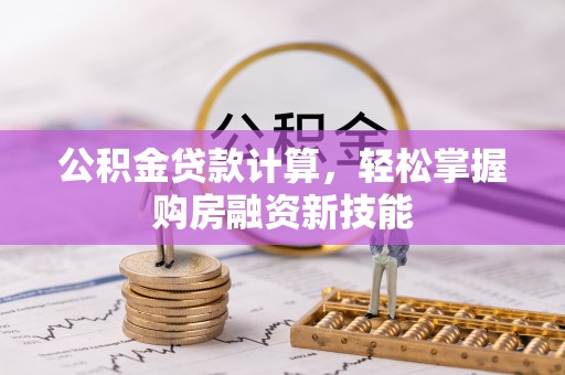 福兴公积金贷款计算，轻松掌握购房融资新技能