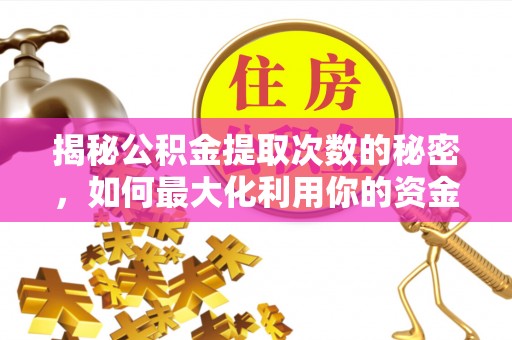 福兴揭秘公积金提取次数的秘密，如何最大化利用你的资金