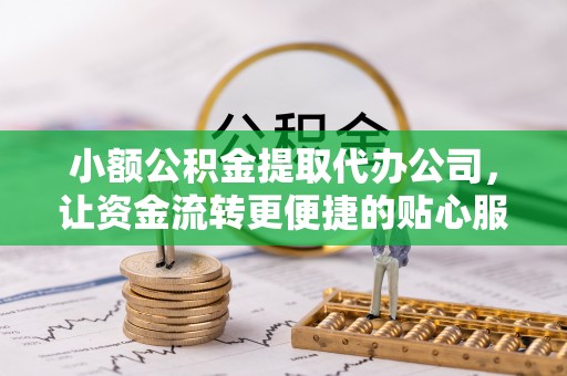 福兴小额公积金提取代办公司，让资金流转更便捷的贴心服务