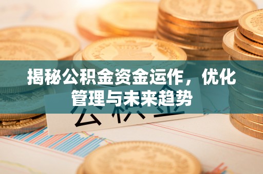 福兴揭秘公积金资金运作，优化管理与未来趋势