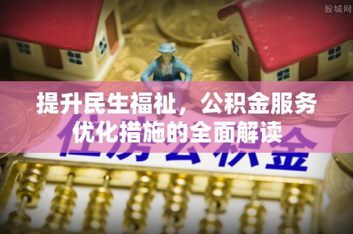 福兴提升民生福祉，公积金服务优化措施的全面解读