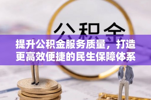 福兴提升公积金服务质量，打造更高效便捷的民生保障体系