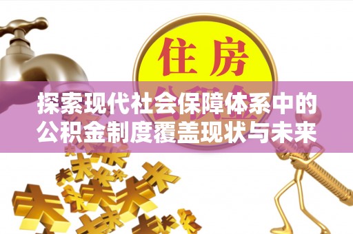 福兴探索现代社会保障体系中的公积金制度覆盖现状与未来