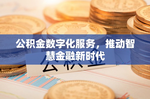 福兴公积金数字化服务，推动智慧金融新时代