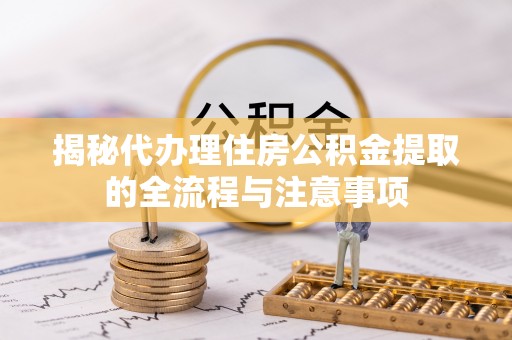 福兴揭秘代办理住房公积金提取的全流程与注意事项