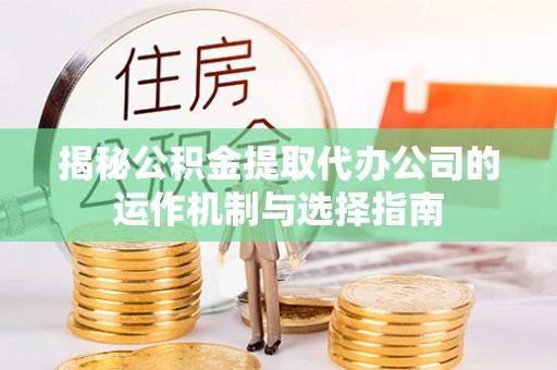 福兴揭秘公积金提取代办公司的运作机制与选择指南