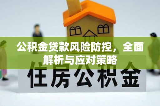 福兴公积金贷款风险防控，全面解析与应对策略
