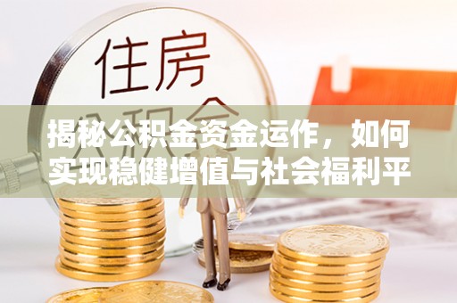 福兴揭秘公积金资金运作，如何实现稳健增值与社会福利平衡