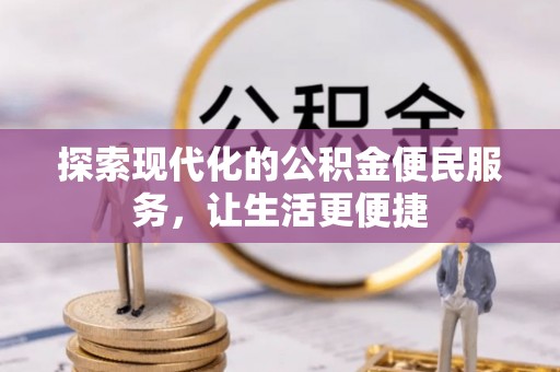 福兴探索现代化的公积金便民服务，让生活更便捷