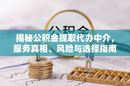 福兴揭秘公积金提取代办中介，服务真相、风险与选择指南
