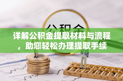 福兴详解公积金提取材料与流程，助您轻松办理提取手续
