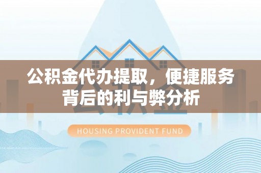 福兴公积金代办提取，便捷服务背后的利与弊分析