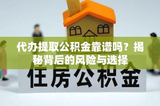福兴代办提取公积金靠谱吗？揭秘背后的风险与选择