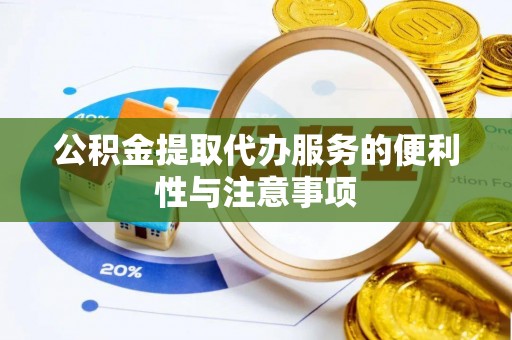 福兴公积金提取代办服务的便利性与注意事项