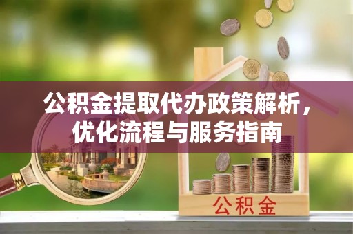 福兴公积金提取代办政策解析，优化流程与服务指南
