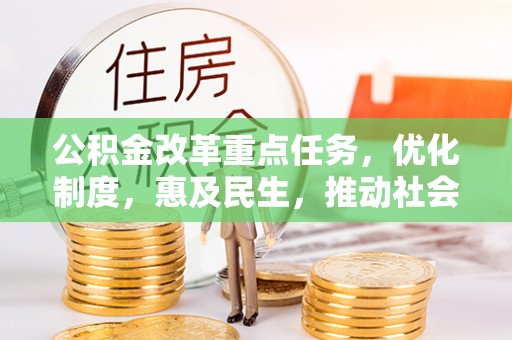 福兴公积金改革重点任务，优化制度，惠及民生，推动社会公平