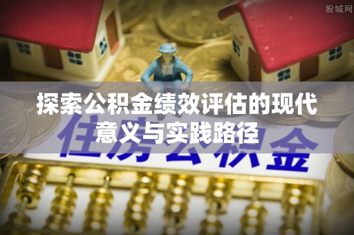 福兴探索公积金绩效评估的现代意义与实践路径