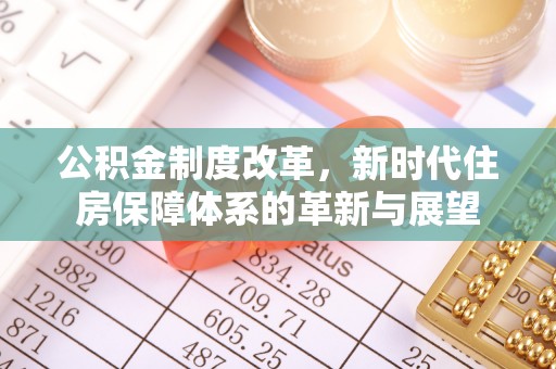 福兴公积金制度改革，新时代住房保障体系的革新与展望